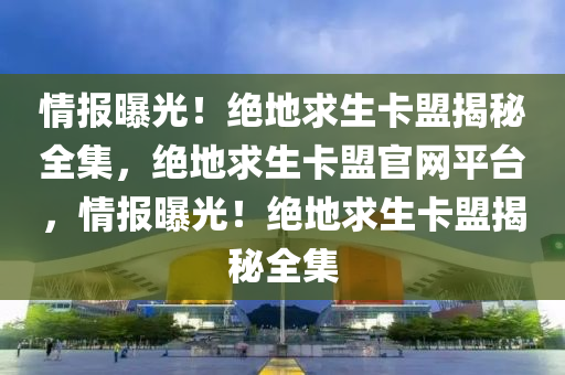 情报曝光！绝地求生卡盟揭秘全集，绝地求生卡盟官网平台，情报曝光！绝地求生卡盟揭秘全集