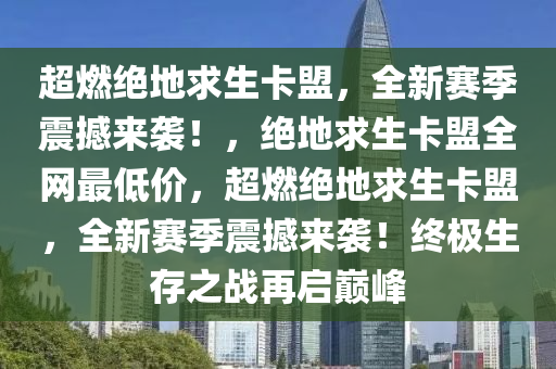 超燃绝地求生卡盟，全新赛季震撼来袭！，绝地求生卡盟全网最低价，超燃绝地求生卡盟，全新赛季震撼来袭！终极生存之战再启巅峰