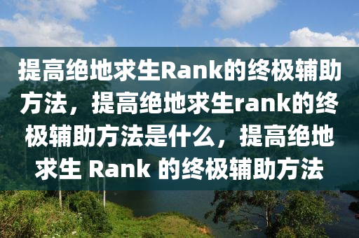 提高绝地求生Rank的终极辅助方法，提高绝地求生rank的终极辅助方法是什么，提高绝地求生 Rank 的终极辅助方法