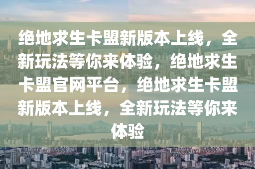 绝地求生卡盟新版本上线，全新玩法等你来体验，绝地求生卡盟官网平台，绝地求生卡盟新版本上线，全新玩法等你来体验