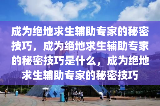 成为绝地求生辅助专家的秘密技巧，成为绝地求生辅助专家的秘密技巧是什么，成为绝地求生辅助专家的秘密技巧