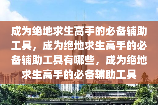 成为绝地求生高手的必备辅助工具，成为绝地求生高手的必备辅助工具有哪些，成为绝地求生高手的必备辅助工具