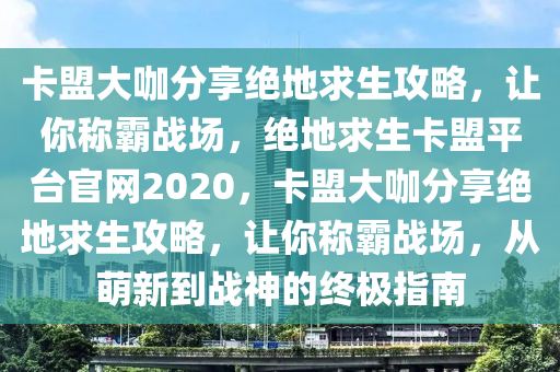 卡盟大咖分享绝地求生攻略，让你称霸战场，绝地求生卡盟平台官网2020，卡盟大咖分享绝地求生攻略，让你称霸战场，从萌新到战神的终极指南