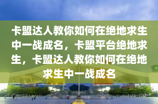 卡盟达人教你如何在绝地求生中一战成名，卡盟平台绝地求生，卡盟达人教你如何在绝地求生中一战成名