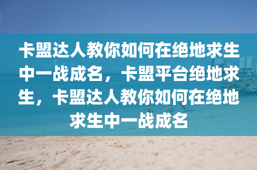 卡盟达人教你如何在绝地求生中一战成名，卡盟平台绝地求生，卡盟达人教你如何在绝地求生中一战成名
