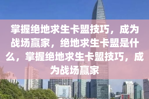 掌握绝地求生卡盟技巧，成为战场赢家，绝地求生卡盟是什么，掌握绝地求生卡盟技巧，成为战场赢家