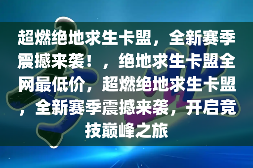 超燃绝地求生卡盟，全新赛季震撼来袭！，绝地求生卡盟全网最低价，超燃绝地求生卡盟，全新赛季震撼来袭，开启竞技巅峰之旅