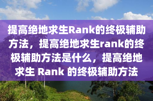 提高绝地求生Rank的终极辅助方法，提高绝地求生rank的终极辅助方法是什么，提高绝地求生 Rank 的终极辅助方法