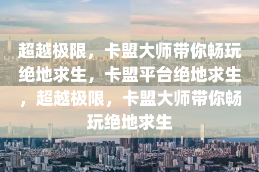 超越极限，卡盟大师带你畅玩绝地求生，卡盟平台绝地求生，超越极限，卡盟大师带你畅玩绝地求生