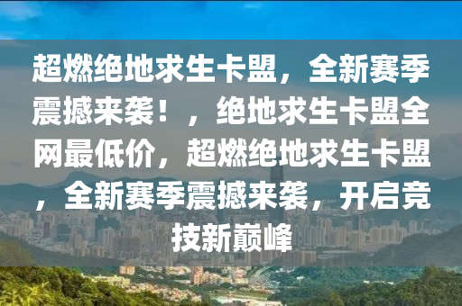 超燃绝地求生卡盟，全新赛季震撼来袭！，绝地求生卡盟全网最低价，超燃绝地求生卡盟，全新赛季震撼来袭，开启竞技新巅峰