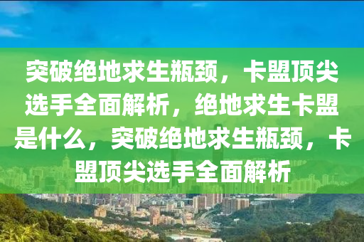 突破绝地求生瓶颈，卡盟顶尖选手全面解析，绝地求生卡盟是什么，突破绝地求生瓶颈，卡盟顶尖选手全面解析