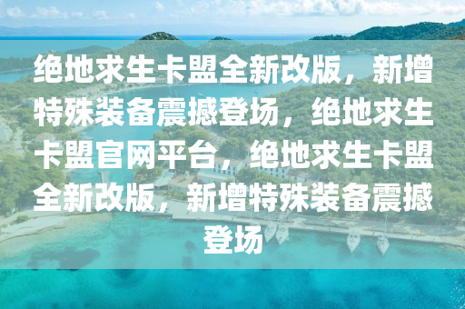 绝地求生卡盟全新改版，新增特殊装备震撼登场，绝地求生卡盟官网平台，绝地求生卡盟全新改版，新增特殊装备震撼登场