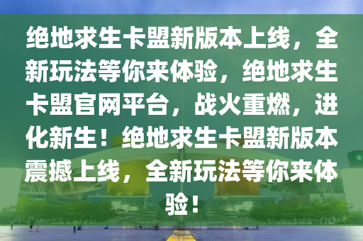 绝地求生卡盟新版本上线，全新玩法等你来体验，绝地求生卡盟官网平台，战火重燃，进化新生！绝地求生卡盟新版本震撼上线，全新玩法等你来体验！