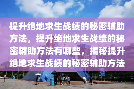 提升绝地求生战绩的秘密辅助方法，提升绝地求生战绩的秘密辅助方法有哪些，揭秘提升绝地求生战绩的秘密辅助方法