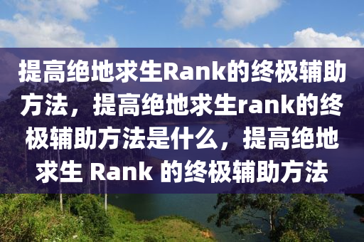 提高绝地求生Rank的终极辅助方法，提高绝地求生rank的终极辅助方法是什么，提高绝地求生 Rank 的终极辅助方法