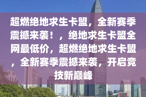 超燃绝地求生卡盟，全新赛季震撼来袭！，绝地求生卡盟全网最低价，超燃绝地求生卡盟，全新赛季震撼来袭，开启竞技新巅峰
