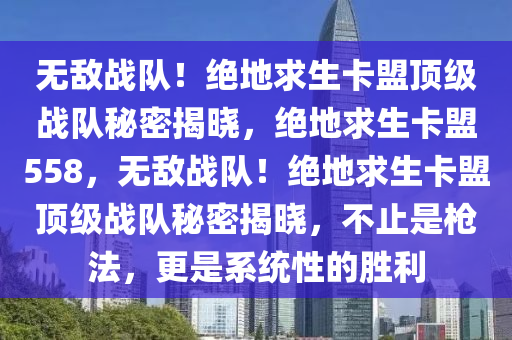 无敌战队！绝地求生卡盟顶级战队秘密揭晓，绝地求生卡盟558，无敌战队！绝地求生卡盟顶级战队秘密揭晓，不止是枪法，更是系统性的胜利