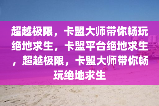 超越极限，卡盟大师带你畅玩绝地求生，卡盟平台绝地求生，超越极限，卡盟大师带你畅玩绝地求生