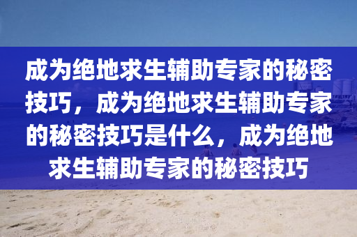 成为绝地求生辅助专家的秘密技巧，成为绝地求生辅助专家的秘密技巧是什么，成为绝地求生辅助专家的秘密技巧