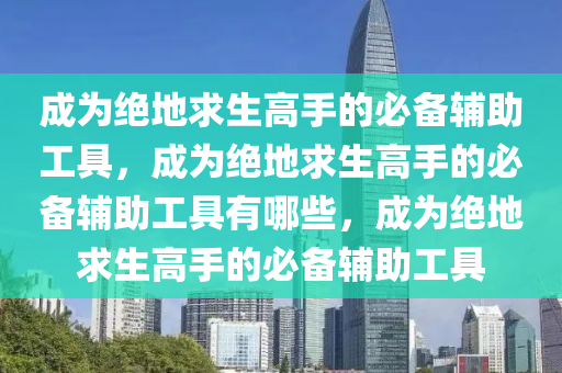 成为绝地求生高手的必备辅助工具，成为绝地求生高手的必备辅助工具有哪些，成为绝地求生高手的必备辅助工具