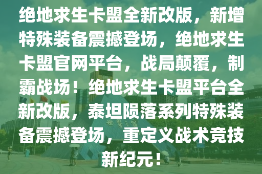 绝地求生卡盟全新改版，新增特殊装备震撼登场，绝地求生卡盟官网平台，战局颠覆，制霸战场！绝地求生卡盟平台全新改版，泰坦陨落系列特殊装备震撼登场，重定义战术竞技新纪元！