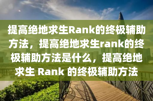 提高绝地求生Rank的终极辅助方法，提高绝地求生rank的终极辅助方法是什么，提高绝地求生 Rank 的终极辅助方法