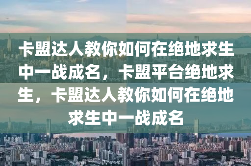卡盟达人教你如何在绝地求生中一战成名，卡盟平台绝地求生，卡盟达人教你如何在绝地求生中一战成名