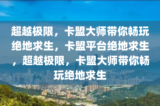 超越极限，卡盟大师带你畅玩绝地求生，卡盟平台绝地求生，超越极限，卡盟大师带你畅玩绝地求生