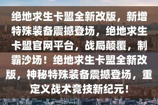 绝地求生卡盟全新改版，新增特殊装备震撼登场，绝地求生卡盟官网平台，战局颠覆，制霸沙场！绝地求生卡盟全新改版，神秘特殊装备震撼登场，重定义战术竞技新纪元！