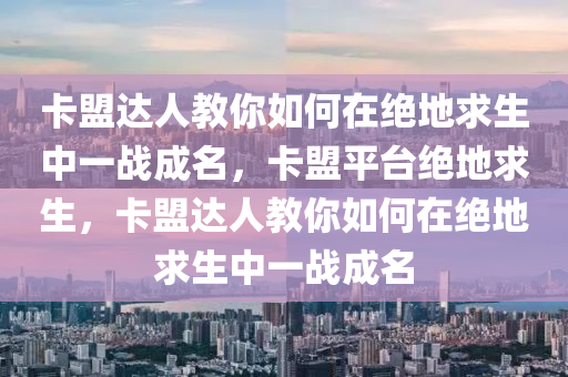 卡盟达人教你如何在绝地求生中一战成名，卡盟平台绝地求生，卡盟达人教你如何在绝地求生中一战成名