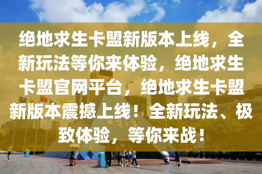 绝地求生卡盟新版本上线，全新玩法等你来体验，绝地求生卡盟官网平台，绝地求生卡盟新版本震撼上线！全新玩法、极致体验，等你来战！