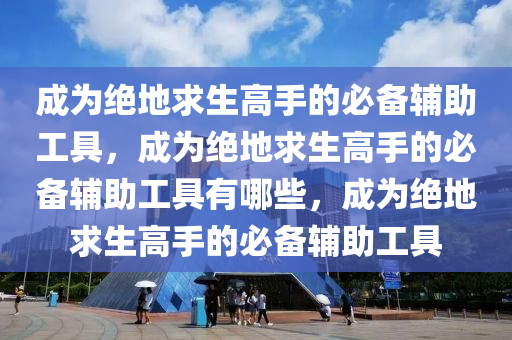 成为绝地求生高手的必备辅助工具，成为绝地求生高手的必备辅助工具有哪些，成为绝地求生高手的必备辅助工具