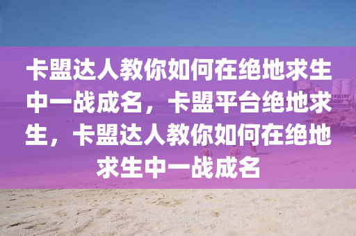 卡盟达人教你如何在绝地求生中一战成名，卡盟平台绝地求生，卡盟达人教你如何在绝地求生中一战成名