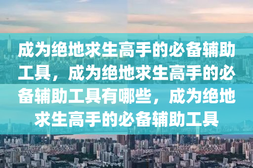 成为绝地求生高手的必备辅助工具，成为绝地求生高手的必备辅助工具有哪些，成为绝地求生高手的必备辅助工具