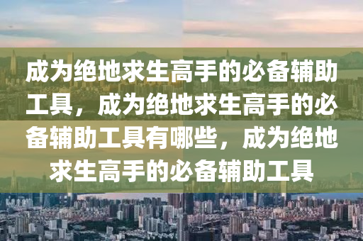 成为绝地求生高手的必备辅助工具，成为绝地求生高手的必备辅助工具有哪些，成为绝地求生高手的必备辅助工具