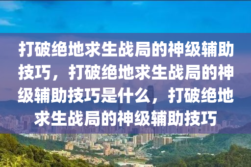 打破绝地求生战局的神级辅助技巧，打破绝地求生战局的神级辅助技巧是什么，打破绝地求生战局的神级辅助技巧