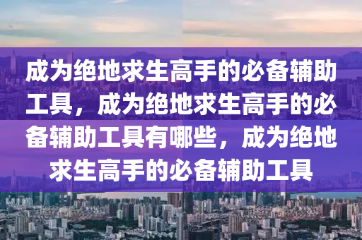 成为绝地求生高手的必备辅助工具，成为绝地求生高手的必备辅助工具有哪些，成为绝地求生高手的必备辅助工具