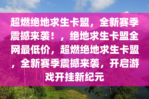 超燃绝地求生卡盟，全新赛季震撼来袭！，绝地求生卡盟全网最低价，超燃绝地求生卡盟，全新赛季震撼来袭，开启游戏开挂新纪元