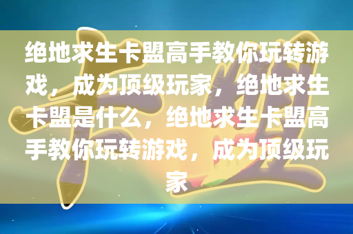 绝地求生卡盟高手教你玩转游戏，成为顶级玩家，绝地求生卡盟是什么，绝地求生卡盟高手教你玩转游戏，成为顶级玩家