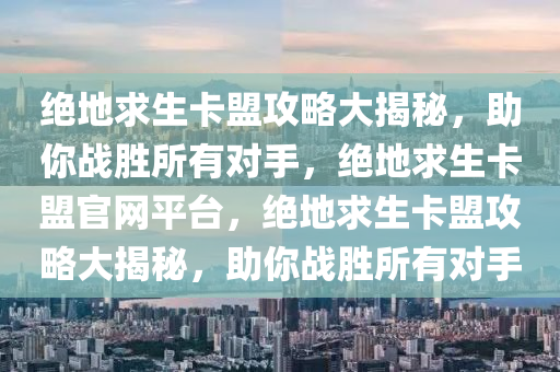 绝地求生卡盟攻略大揭秘，助你战胜所有对手，绝地求生卡盟官网平台，绝地求生卡盟攻略大揭秘，助你战胜所有对手