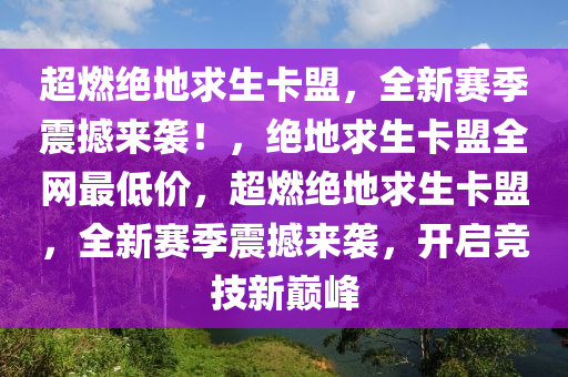 超燃绝地求生卡盟，全新赛季震撼来袭！，绝地求生卡盟全网最低价，超燃绝地求生卡盟，全新赛季震撼来袭，开启竞技新巅峰