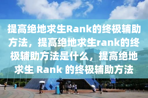 提高绝地求生Rank的终极辅助方法，提高绝地求生rank的终极辅助方法是什么，提高绝地求生 Rank 的终极辅助方法