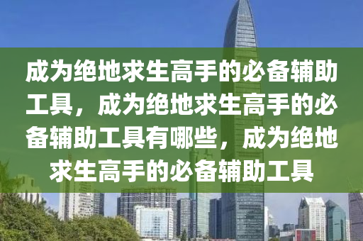 成为绝地求生高手的必备辅助工具，成为绝地求生高手的必备辅助工具有哪些，成为绝地求生高手的必备辅助工具