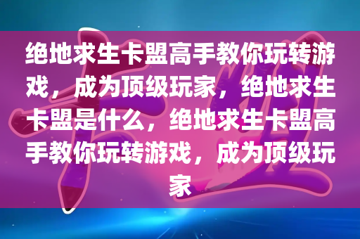 绝地求生卡盟高手教你玩转游戏，成为顶级玩家，绝地求生卡盟是什么，绝地求生卡盟高手教你玩转游戏，成为顶级玩家