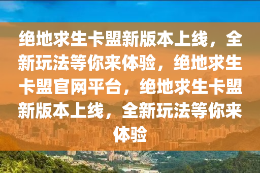 绝地求生卡盟新版本上线，全新玩法等你来体验，绝地求生卡盟官网平台，绝地求生卡盟新版本上线，全新玩法等你来体验