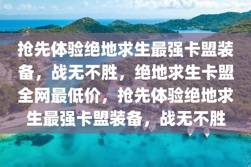 抢先体验绝地求生最强卡盟装备，战无不胜，绝地求生卡盟全网最低价，抢先体验绝地求生最强卡盟装备，战无不胜