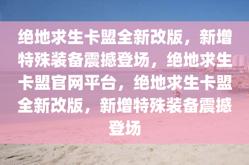 绝地求生卡盟全新改版，新增特殊装备震撼登场，绝地求生卡盟官网平台，绝地求生卡盟全新改版，新增特殊装备震撼登场