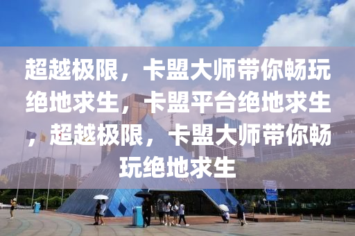 超越极限，卡盟大师带你畅玩绝地求生，卡盟平台绝地求生，超越极限，卡盟大师带你畅玩绝地求生
