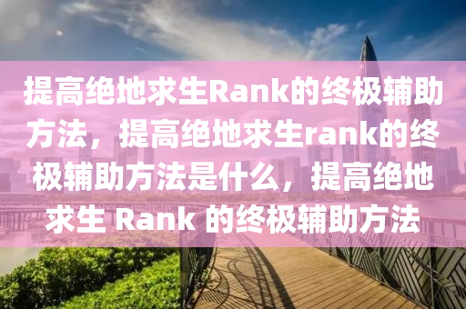 提高绝地求生Rank的终极辅助方法，提高绝地求生rank的终极辅助方法是什么，提高绝地求生 Rank 的终极辅助方法