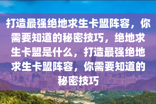 打造最强绝地求生卡盟阵容，你需要知道的秘密技巧，绝地求生卡盟是什么，打造最强绝地求生卡盟阵容，你需要知道的秘密技巧